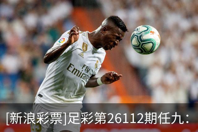 [新浪彩票]足彩第26112期任九：大巴黎或有冷